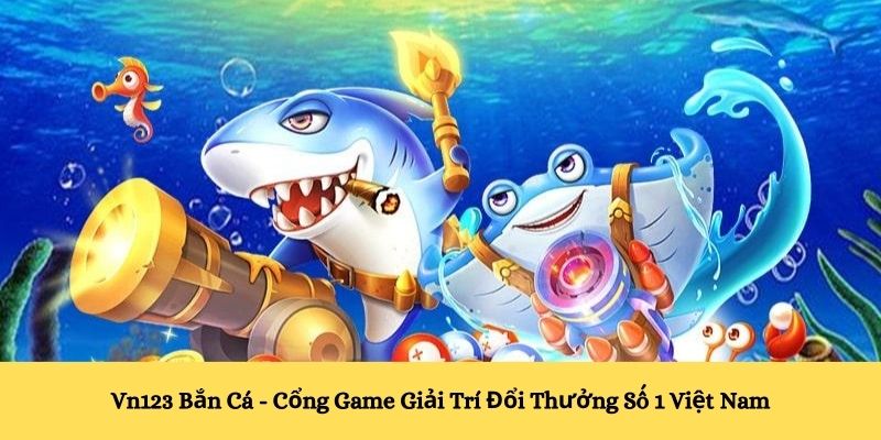 Vn123 Bắn Cá – Cổng Game Giải Trí Đổi Thưởng Số 1 Việt Nam